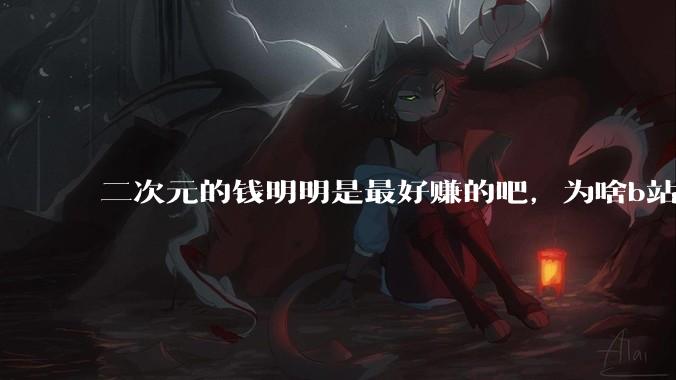 二次元的钱明明是最好赚的吧，为啥b站会亏损到现在呢？