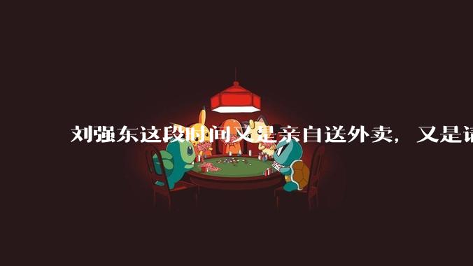 刘强东这段时间又是亲自送外卖，又是请骑手吃火锅，到底是想对外界释放什么信息？